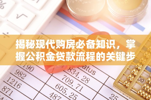 赤水揭秘现代购房必备知识，掌握公积金贷款流程的关键步骤