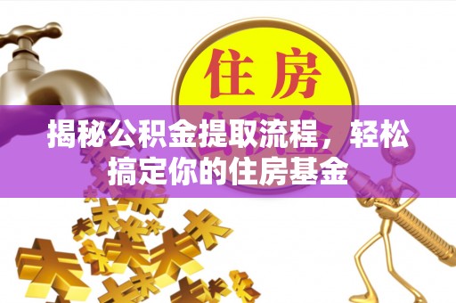 赤水揭秘公积金提取流程，轻松搞定你的住房基金