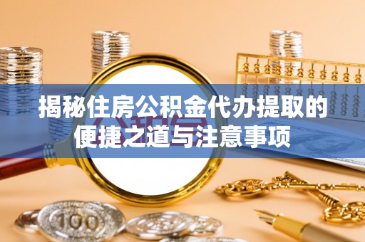 赤水揭秘住房公积金代办提取的便捷之道与注意事项