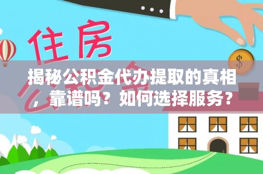 赤水揭秘公积金代办提取的真相，靠谱吗？如何选择服务？