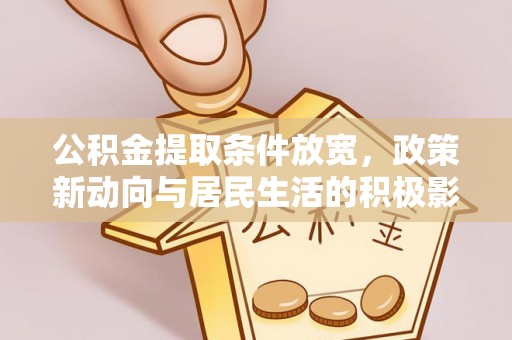 赤水公积金提取条件放宽，政策新动向与居民生活的积极影响
