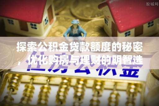 赤水探索公积金贷款额度的秘密，优化购房与理财的明智选择