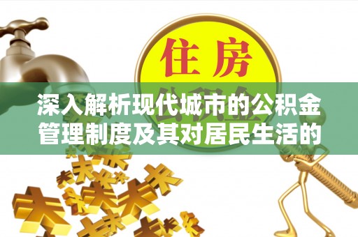 赤水深入解析现代城市的公积金管理制度及其对居民生活的影响