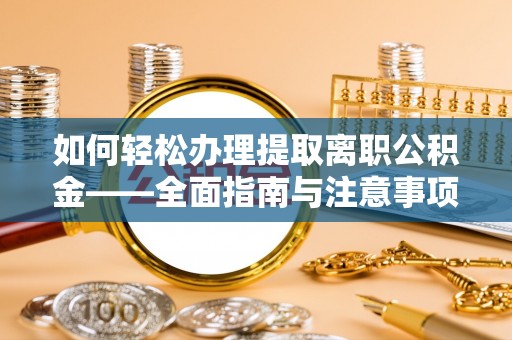 赤水如何轻松办理提取离职公积金——全面指南与注意事项