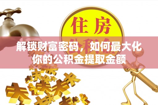 赤水解锁财富密码，如何最大化你的公积金提取金额