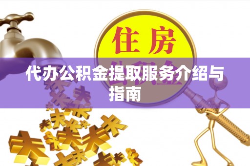 赤水代办公积金提取服务介绍与指南