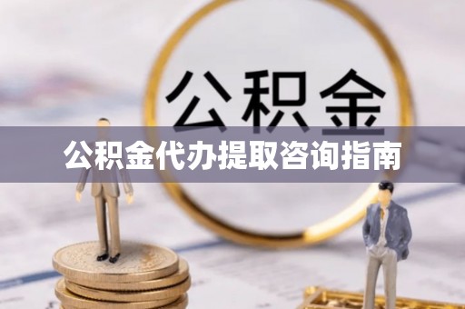 赤水公积金代办提取咨询指南