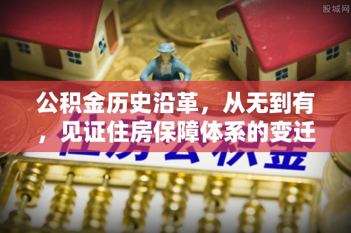 赤水公积金历史沿革，从无到有，见证住房保障体系的变迁