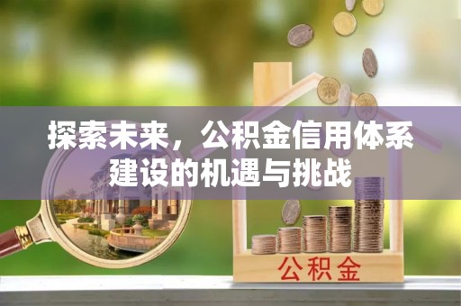 赤水探索未来，公积金信用体系建设的机遇与挑战