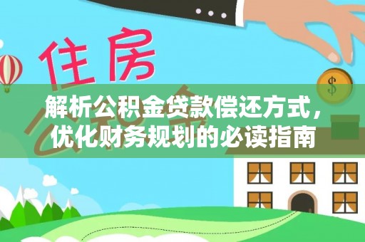 赤水解析公积金贷款偿还方式，优化财务规划的必读指南