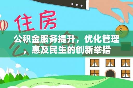 赤水公积金服务提升，优化管理，惠及民生的创新举措