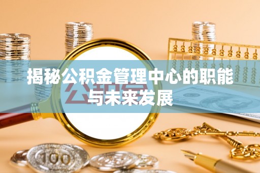 赤水揭秘公积金管理中心的职能与未来发展