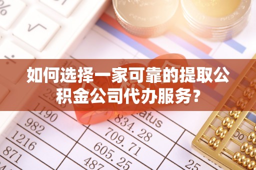 赤水如何选择一家可靠的提取公积金公司代办服务？