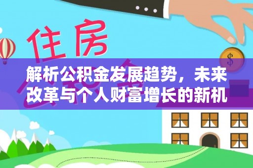 赤水解析公积金发展趋势，未来改革与个人财富增长的新机遇