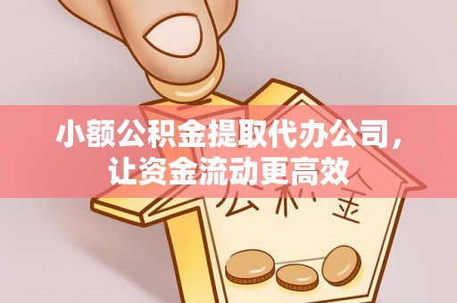 赤水小额公积金提取代办公司，让资金流动更高效