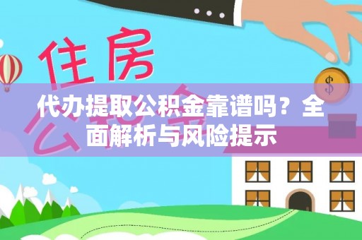 赤水代办提取公积金靠谱吗？全面解析与风险提示