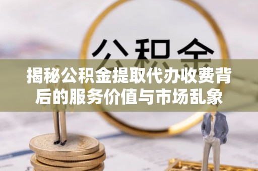 赤水揭秘公积金提取代办收费背后的服务价值与市场乱象