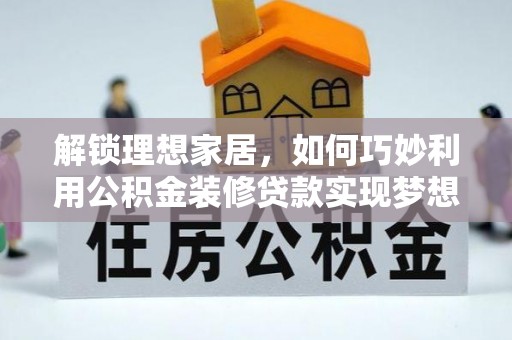 赤水解锁理想家居，如何巧妙利用公积金装修贷款实现梦想空间