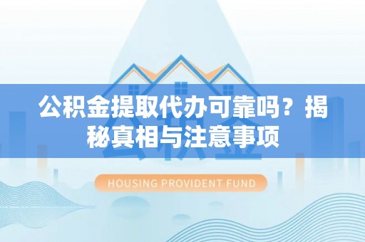 赤水公积金提取代办可靠吗？揭秘真相与注意事项