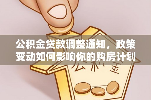赤水公积金贷款调整通知，政策变动如何影响你的购房计划？