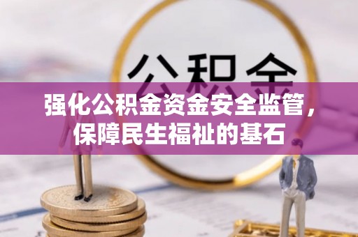 赤水强化公积金资金安全监管，保障民生福祉的基石