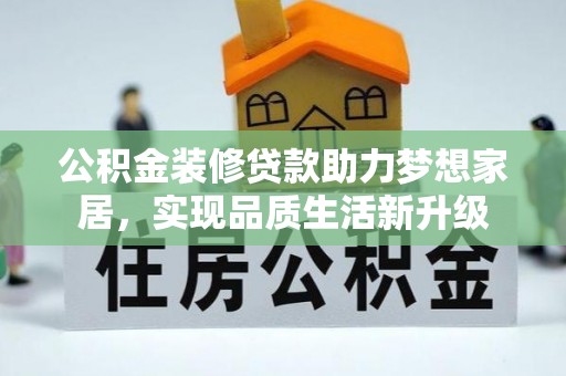 赤水公积金装修贷款助力梦想家居，实现品质生活新升级
