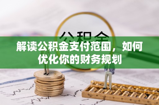 赤水解读公积金支付范围，如何优化你的财务规划