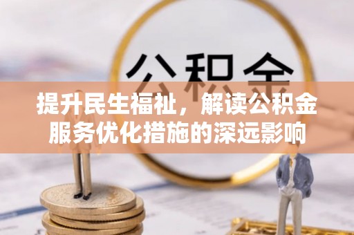 赤水提升民生福祉，解读公积金服务优化措施的深远影响