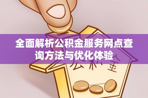 赤水全面解析公积金服务网点查询方法与优化体验