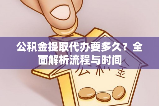 赤水公积金提取代办要多久？全面解析流程与时间
