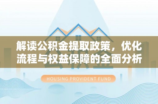 赤水解读公积金提取政策，优化流程与权益保障的全面分析