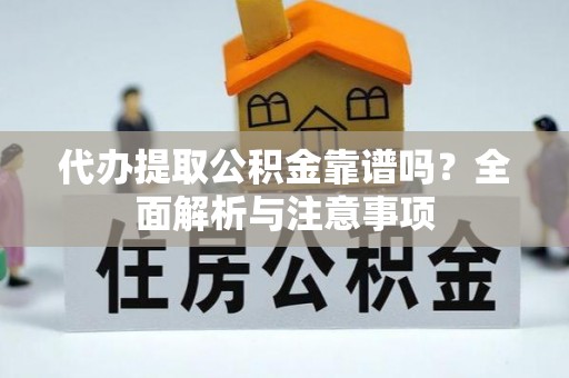 赤水代办提取公积金靠谱吗？全面解析与注意事项