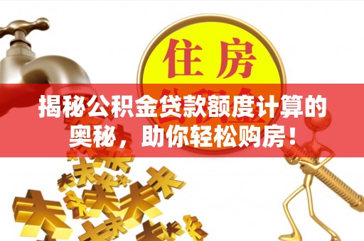 赤水揭秘公积金贷款额度计算的奥秘，助你轻松购房！