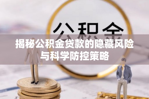赤水揭秘公积金贷款的隐藏风险与科学防控策略