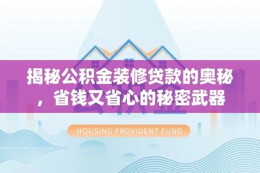 赤水揭秘公积金装修贷款的奥秘，省钱又省心的秘密武器