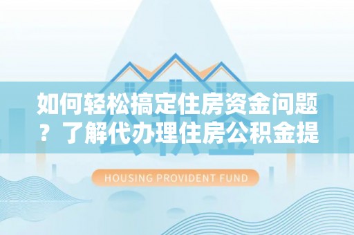 赤水如何轻松搞定住房资金问题？了解代办理住房公积金提取的全流程