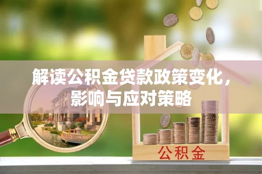 赤水解读公积金贷款政策变化，影响与应对策略